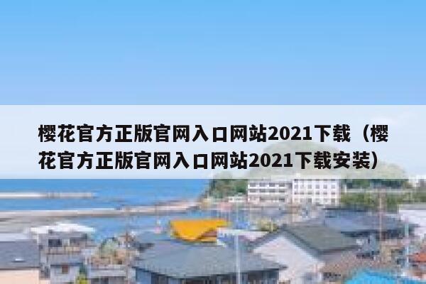 樱花官方正版官网入口网站2021下载（樱花官方正版官网入口网站2021下载安装） 第1张