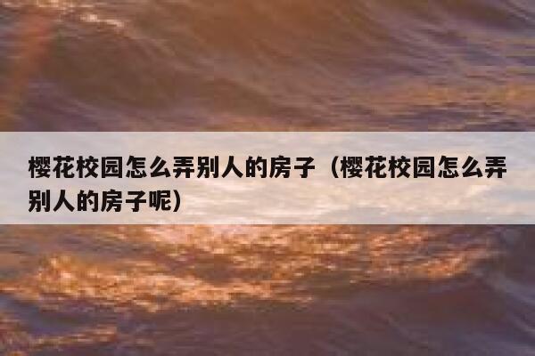 樱花校园怎么弄别人的房子（樱花校园怎么弄别人的房子呢） 第1张