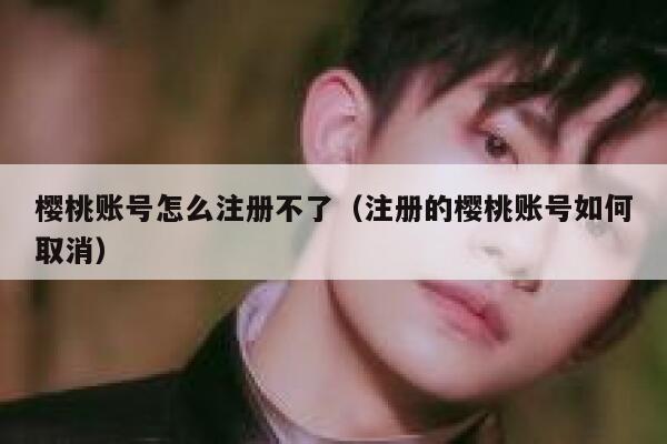 樱桃账号怎么注册不了（注册的樱桃账号如何取消） 第1张