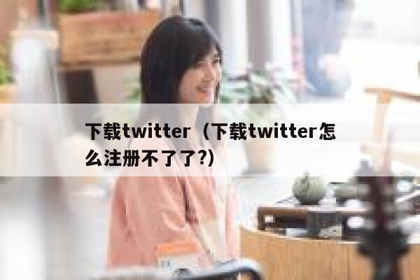 下载twitter（下载twitter怎么注册不了了?） 第1张
