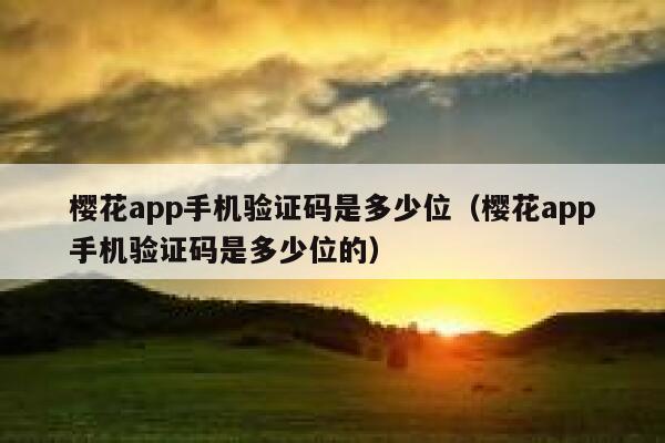 樱花app手机验证码是多少位（樱花app手机验证码是多少位的） 第1张