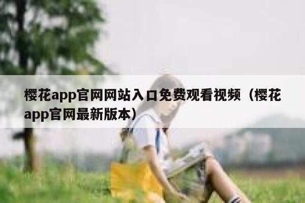 樱花app官网网站入口免费观看视频（樱花app官网最新版本） 第1张
