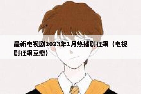 最新电视剧2023年1月热播剧狂飙（电视剧狂飙豆瓣） 第1张