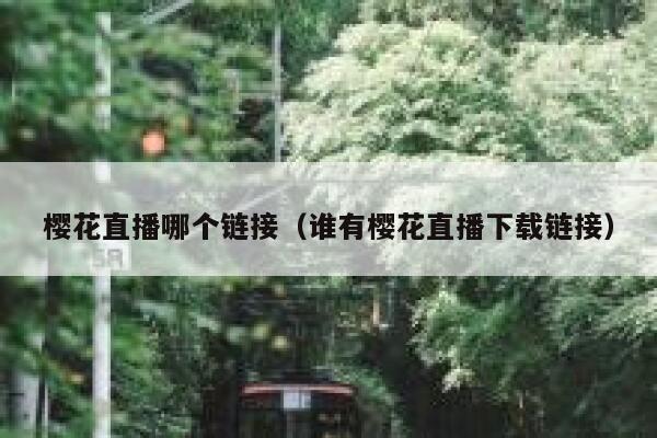樱花直播哪个链接（谁有樱花直播下载链接） 第1张