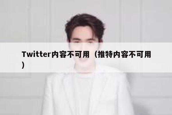 Twitter内容不可用（推特内容不可用） 第1张