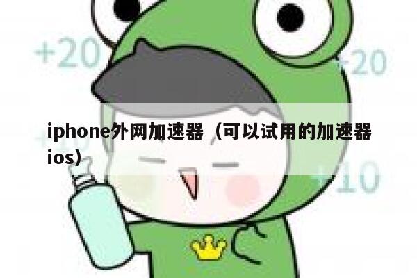 iphone外网加速器（可以试用的加速器ios） 第1张
