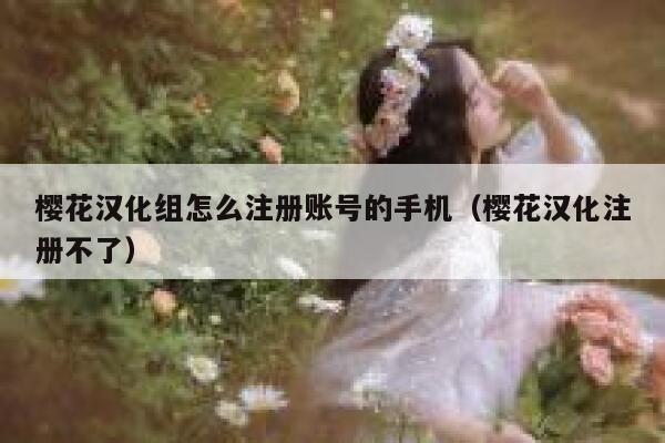 樱花汉化组怎么注册账号的手机（樱花汉化注册不了） 第1张