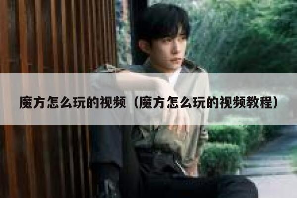魔方怎么玩的视频（魔方怎么玩的视频教程） 第1张