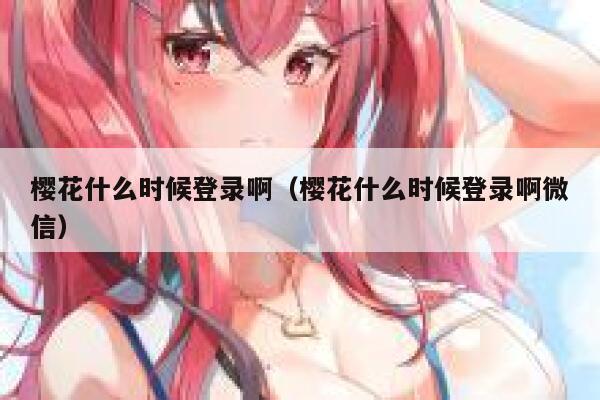 樱花什么时候登录啊（樱花什么时候登录啊微信） 第1张