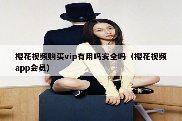 樱花视频购买vip有用吗安全吗（樱花视频app会员） 第1张