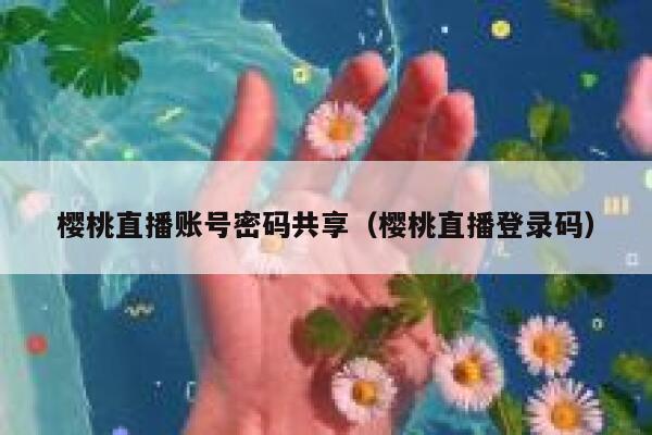 樱桃直播账号密码共享（樱桃直播登录码） 第1张