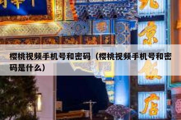 樱桃视频手机号和密码（樱桃视频手机号和密码是什么） 第1张