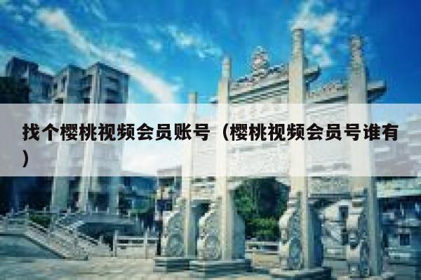 找个樱桃视频会员账号(樱桃视频会员号谁有) 第1张 找个樱桃视频会员账号(樱桃视频会员号谁有) 第1张