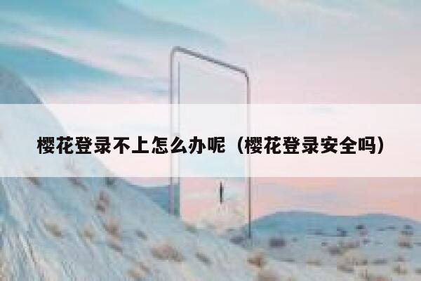 樱花登录不上怎么办呢（樱花登录安全吗） 第1张