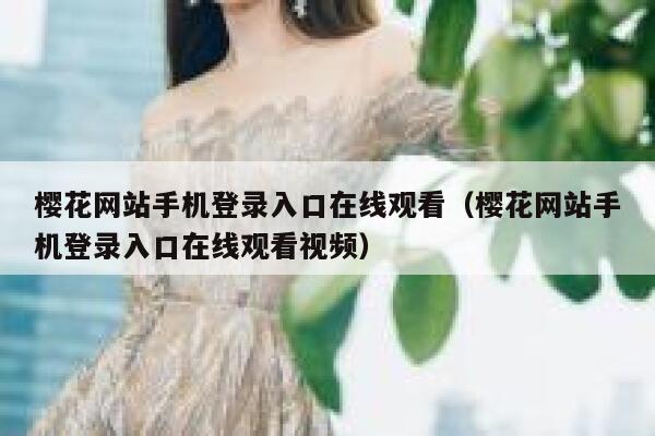 樱花网站手机登录入口在线观看（樱花网站手机登录入口在线观看视频） 第1张
