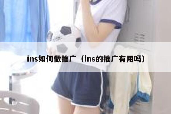 ins如何做推广（ins的推广有用吗） 第1张