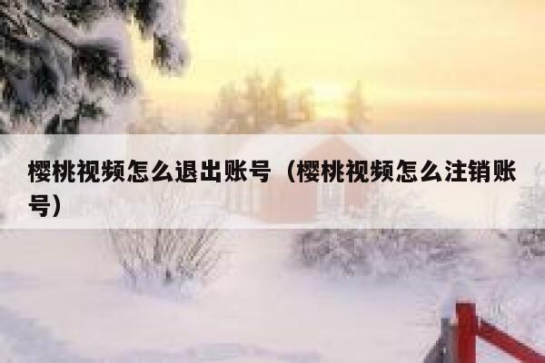樱桃视频怎么退出账号（樱桃视频怎么注销账号） 第1张