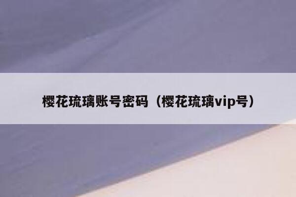 樱花琉璃账号密码（樱花琉璃vip号） 第1张
