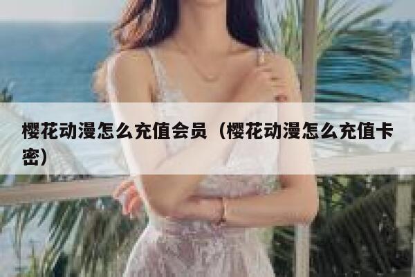 樱花动漫怎么充值会员（樱花动漫怎么充值卡密） 第1张