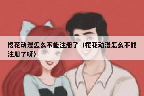 樱花动漫怎么不能注册了（樱花动漫怎么不能注册了呀） 第1张