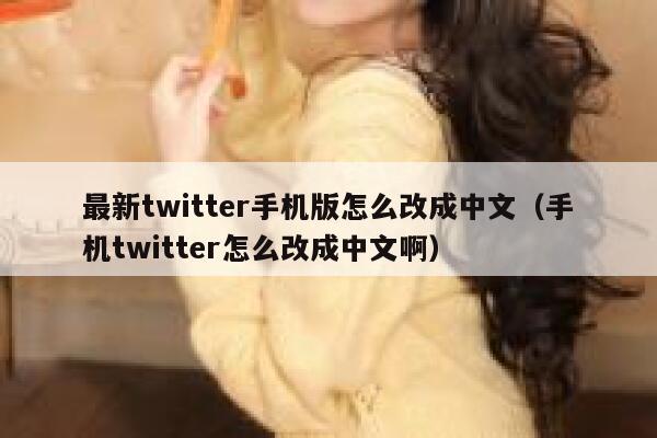 最新twitter手机版怎么改成中文（手机twitter怎么改成中文啊） 第1张