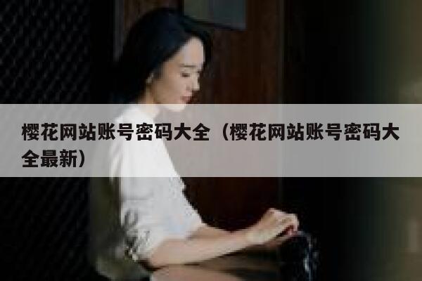 樱花网站账号密码大全（樱花网站账号密码大全最新） 第1张