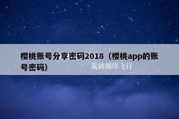 樱桃账号分享密码2018（樱桃app的账号密码） 第1张
