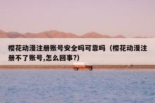 樱花动漫注册账号安全吗可靠吗(樱花动漫注册不了账号,怎么回事?) 第1张 樱花动漫注册账号安全吗可靠吗(樱花动漫注册不了账号,怎么回事?) 第1张