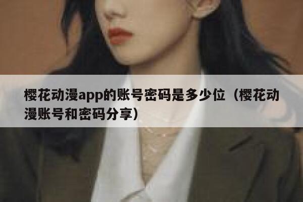樱花动漫app的账号密码是多少位（樱花动漫账号和密码分享） 第1张