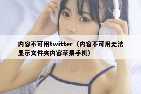 内容不可用twitter（内容不可用无法显示文件夹内容苹果手机） 第1张
