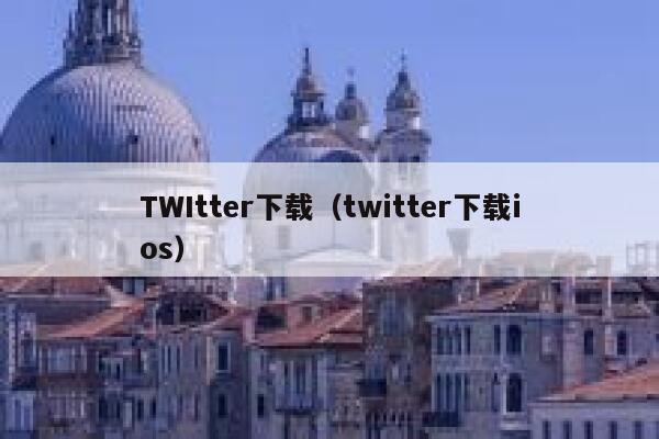 TWItter下载（twitter下载ios） 第1张