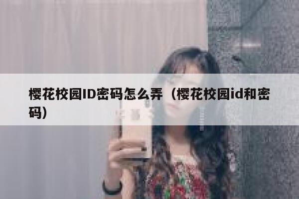 樱花校园ID密码怎么弄(樱花校园id和密码) 第1张 樱花校园ID密码怎么弄(樱花校园id和密码) 第1张