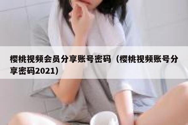 樱桃视频会员分享账号密码（樱桃视频账号分享密码2021） 第1张