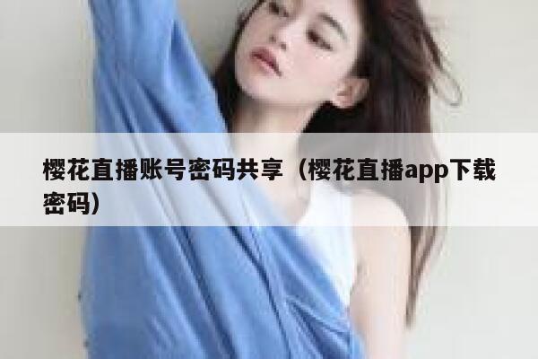樱花直播账号密码共享（樱花直播app下载密码） 第1张