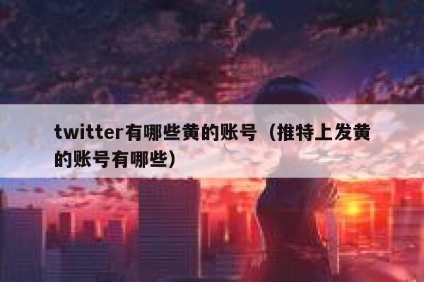 twitter有哪些黄的账号（推特上发黄的账号有哪些） 第1张