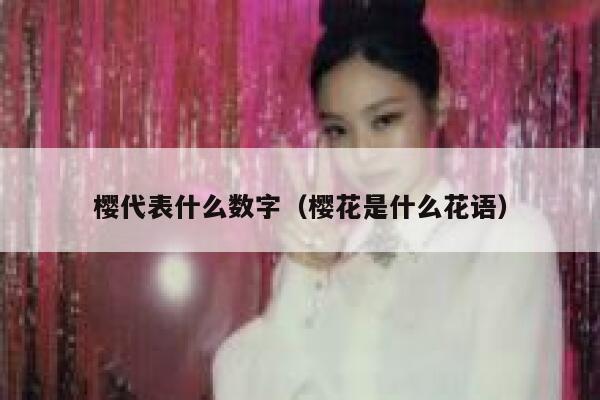 樱代表什么数字(樱花是什么花语) 第1张 樱代表什么数字(樱花是什么花语) 第1张
