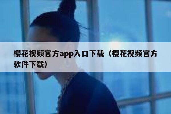 樱花视频官方app入口下载（樱花视频官方软件下载） 第1张