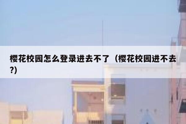 樱花校园怎么登录进去不了（樱花校园进不去?） 第1张