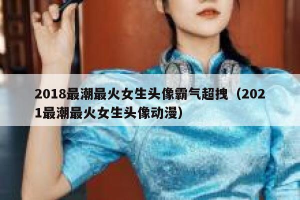 2018最潮最火女生头像霸气超拽（2021最潮最火女生头像动漫） 第1张