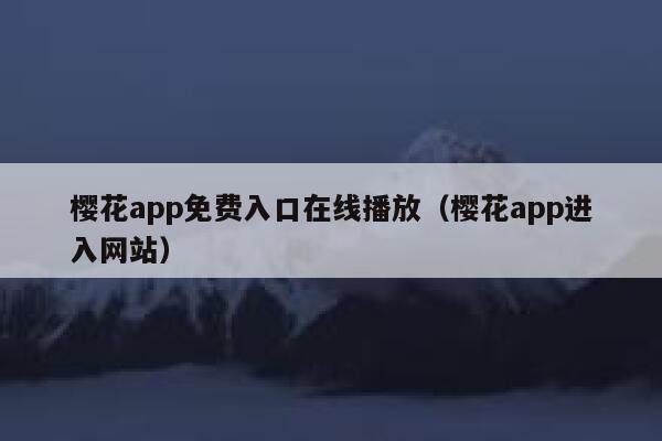 樱花app免费入口在线播放（樱花app进入网站） 第1张