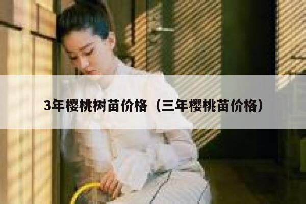 3年樱桃树苗价格（三年樱桃苗价格） 第1张