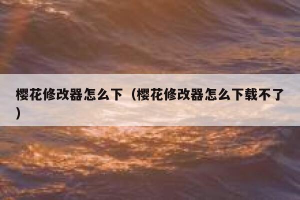 樱花修改器怎么下（樱花修改器怎么下载不了） 第1张
