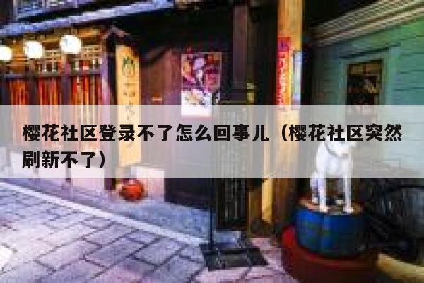 樱花社区登录不了怎么回事儿（樱花社区突然刷新不了） 第1张
