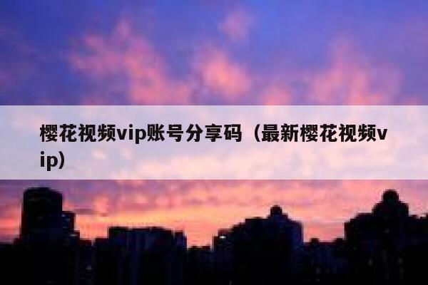 樱花视频vip账号分享码（最新樱花视频vip） 第1张