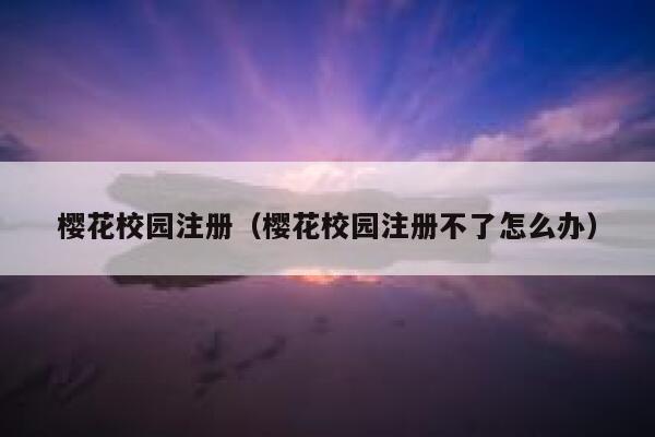 樱花校园注册（樱花校园注册不了怎么办） 第1张