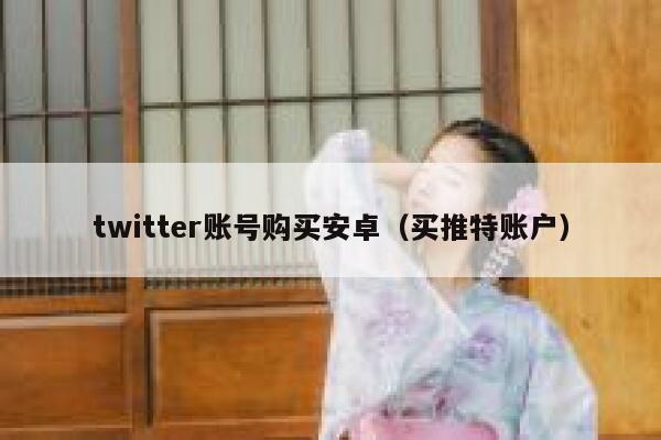 twitter账号购买安卓（买推特账户） 第1张