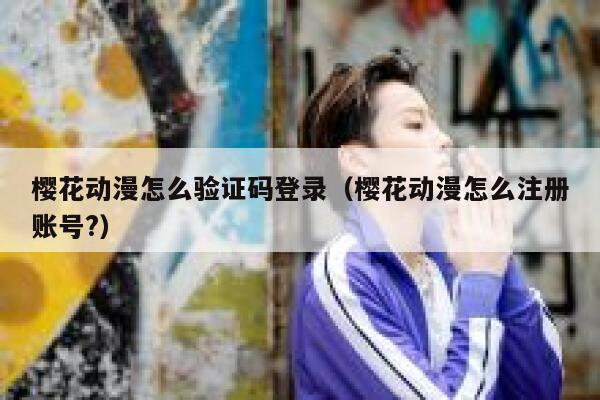 樱花动漫怎么验证码登录（樱花动漫怎么注册账号?） 第1张