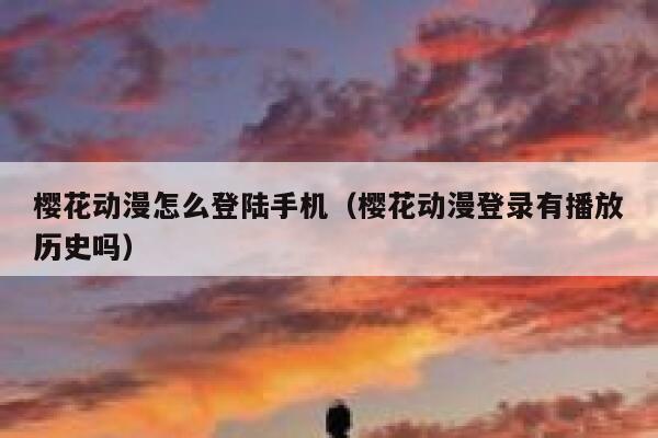 樱花动漫怎么登陆手机（樱花动漫登录有播放历史吗） 第1张