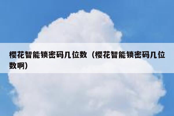 樱花智能锁密码几位数(樱花智能锁密码几位数啊) 第1张 樱花智能锁密码几位数(樱花智能锁密码几位数啊) 第1张