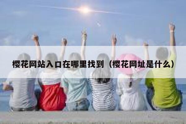 樱花网站入口在哪里找到（樱花网址是什么） 第1张